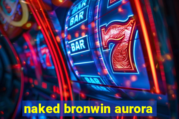 naked bronwin aurora